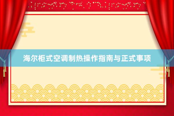 海尔柜式空调制热操作指南与正式事项